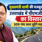 मुख्यमंत्री धामी की मजबूत पैरवी से उत्तराखंड में पीएमजीएसवाई का विस्तार, 309 गांव जल्द जुड़ेंगे सड़क से